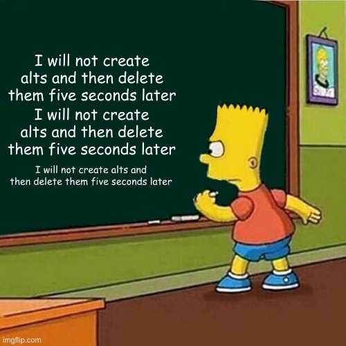 @blue | I will not create alts and then delete them five seconds later; I will not create alts and then delete them five seconds later; I will not create alts and then delete them five seconds later | image tagged in bart simpson writing on chalkboard | made w/ Imgflip meme maker