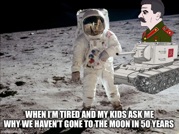 Moon Landing |  WHEN I’M TIRED AND MY KIDS ASK ME WHY WE HAVEN’T GONE TO THE MOON IN 50 YEARS | image tagged in moon landing,joseph stalin | made w/ Imgflip meme maker
