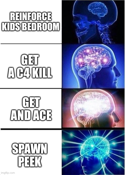 My tier list | REINFORCE KIDS BEDROOM; GET A C4 KILL; GET AND ACE; SPAWN PEEK | image tagged in memes,expanding brain,rainbow six siege | made w/ Imgflip meme maker