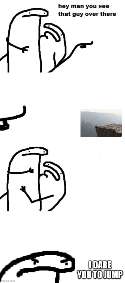 Hey man you see that guy over there | I DARE YOU TO JUMP | image tagged in hey man you see that guy over there | made w/ Imgflip meme maker