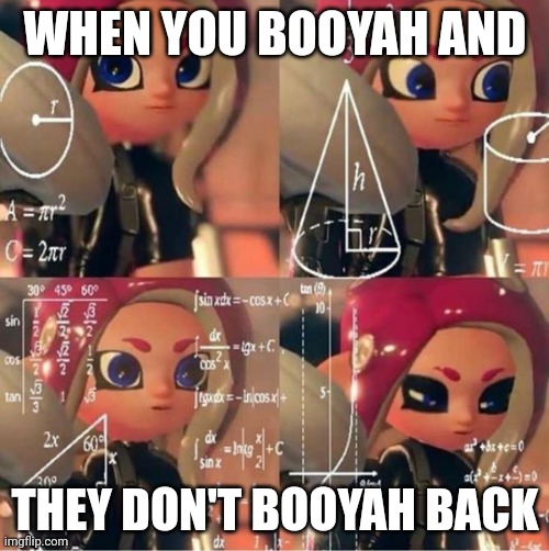 ... | WHEN YOU BOOYAH AND; THEY DON'T BOOYAH BACK | image tagged in veemo | made w/ Imgflip meme maker