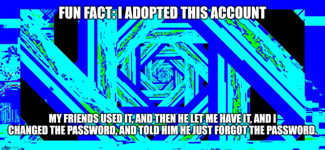 My asshole after i pour glue in it | FUN FACT: I ADOPTED THIS ACCOUNT; MY FRIENDS USED IT, AND THEN HE LET ME HAVE IT, AND I CHANGED THE PASSWORD, AND TOLD HIM HE JUST FORGOT THE PASSWORD. | made w/ Imgflip meme maker