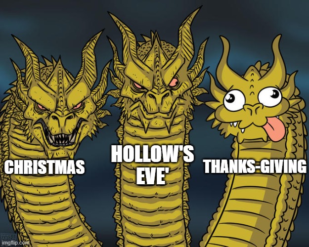 Relatable? | HOLLOW'S EVE'; THANKS-GIVING; CHRISTMAS | image tagged in three-headed dragon | made w/ Imgflip meme maker