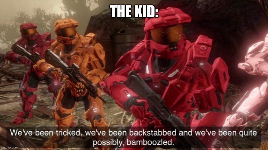We've been tricked | THE KID: | image tagged in we've been tricked | made w/ Imgflip meme maker
