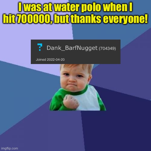 YESSSS LETS GET TO TOP 250! | I was at water polo when I hit 700000, but thanks everyone! | image tagged in memes,success kid | made w/ Imgflip meme maker
