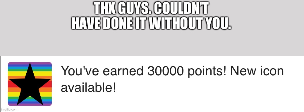 Nice! | THX GUYS. COULDN’T HAVE DONE IT WITHOUT YOU. | image tagged in points | made w/ Imgflip meme maker