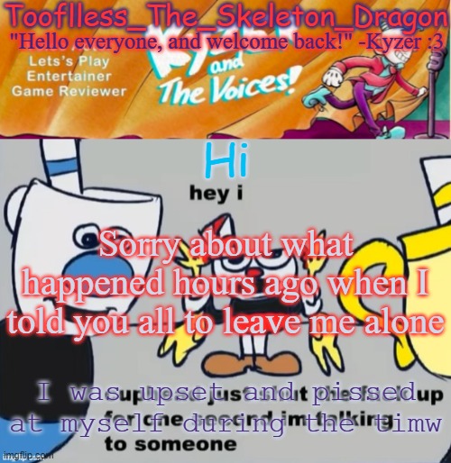 Sorry.. | Hi; Sorry about what happened hours ago when I told you all to leave me alone; I was upset and pissed at myself during the timw | image tagged in toof/skid's ky temp | made w/ Imgflip meme maker