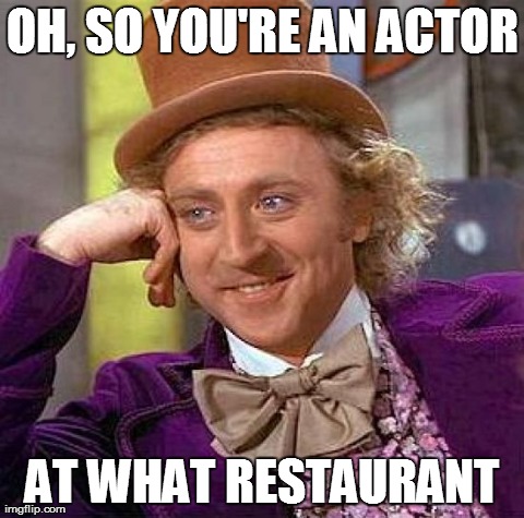Creepy Condescending Wonka Meme | OH, SO YOU'RE AN ACTOR AT WHAT RESTAURANT | image tagged in memes,creepy condescending wonka | made w/ Imgflip meme maker