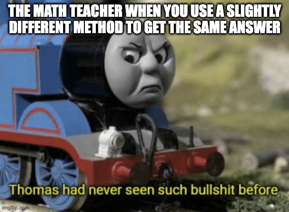 (x + 2) is the same as x + 2, sir | THE MATH TEACHER WHEN YOU USE A SLIGHTLY DIFFERENT METHOD TO GET THE SAME ANSWER | image tagged in thomas had never seen such bullshit before | made w/ Imgflip meme maker