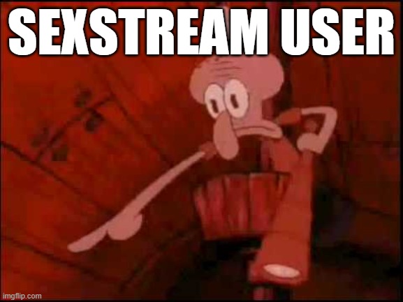 Squidward pointing | SEXSTREAM USER | image tagged in squidward pointing | made w/ Imgflip meme maker
