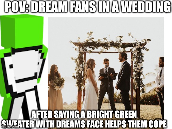 POV: DREAM FANS IN A WEDDING; AFTER SAYING A BRIGHT GREEN SWEATER WITH DREAMS FACE HELPS THEM COPE | made w/ Imgflip meme maker
