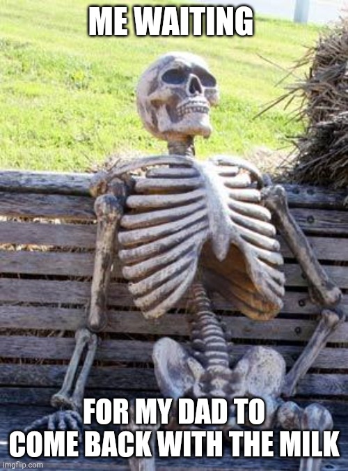 848383848 years later |  ME WAITING; FOR MY DAD TO COME BACK WITH THE MILK | image tagged in memes,waiting skeleton,funny | made w/ Imgflip meme maker