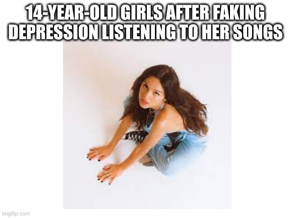 14-YEAR-OLD GIRLS AFTER FAKING DEPRESSION LISTENING TO HER SONGS | made w/ Imgflip meme maker