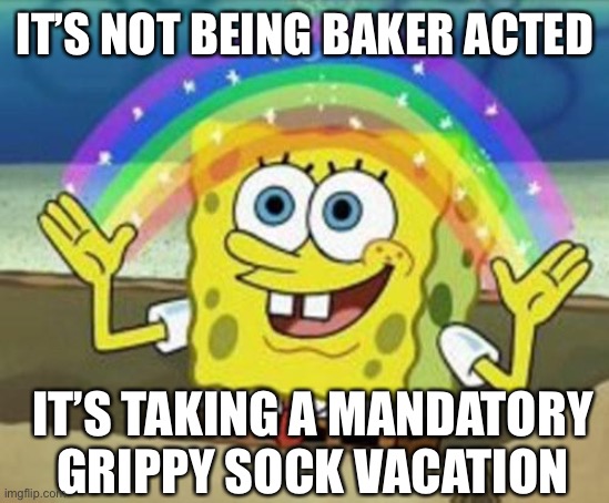 Sponge bob grippy socks |  IT’S NOT BEING BAKER ACTED; IT’S TAKING A MANDATORY GRIPPY SOCK VACATION | image tagged in sponge bob | made w/ Imgflip meme maker