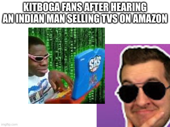 KITBOGA FANS AFTER HEARING AN INDIAN MAN SELLING TVS ON AMAZON | made w/ Imgflip meme maker