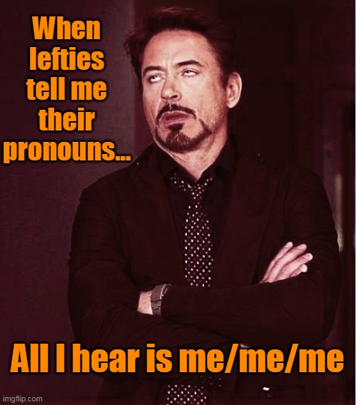 67 pronouns my butt, they all have the same pronouns. | When lefties tell me their pronouns... All I hear is me/me/me | image tagged in fixed2,generation me,left,liberals,democrats,generation tidepod | made w/ Imgflip meme maker