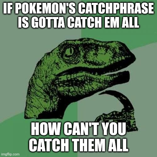 Why | IF POKEMON'S CATCHPHRASE IS GOTTA CATCH EM ALL; HOW CAN'T YOU CATCH THEM ALL | image tagged in memes,philosoraptor | made w/ Imgflip meme maker