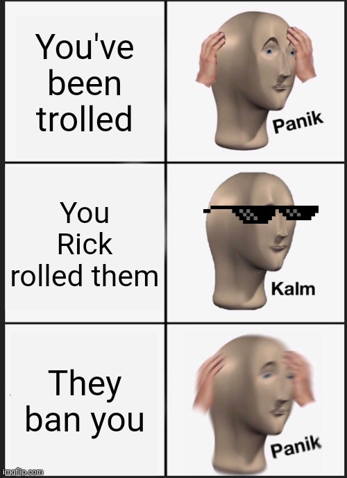 Panik Kalm Panik | You've been trolled; You Rick rolled them; They ban you | image tagged in memes,panik kalm panik | made w/ Imgflip meme maker