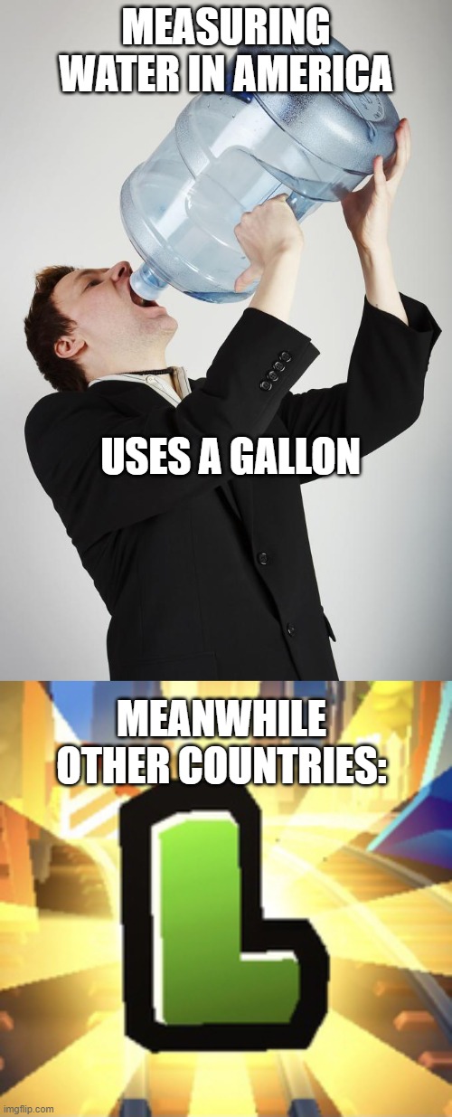 Haha funni | MEASURING WATER IN AMERICA; USES A GALLON; MEANWHILE OTHER COUNTRIES: | image tagged in man drinking a gallon of water,subways surfer l | made w/ Imgflip meme maker