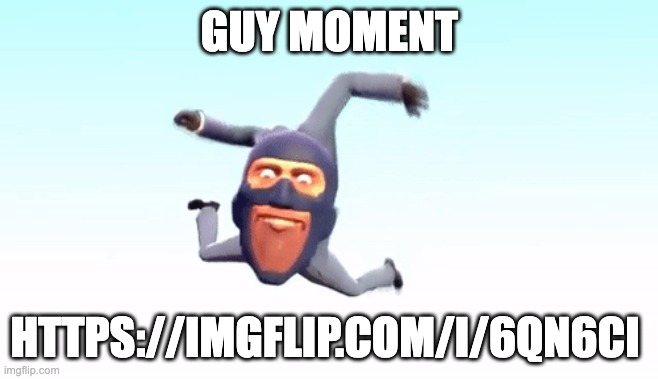 do not help me argue, i want to do the fun | GUY MOMENT; HTTPS://IMGFLIP.COM/I/6QN6CI | image tagged in the s p y | made w/ Imgflip meme maker
