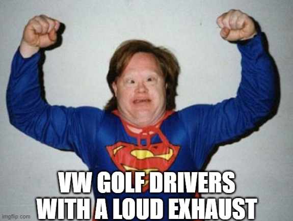 Retard Superman |  VW GOLF DRIVERS WITH A LOUD EXHAUST | image tagged in vw,golf,driver,volkswagen,popcorn,exhaust | made w/ Imgflip meme maker