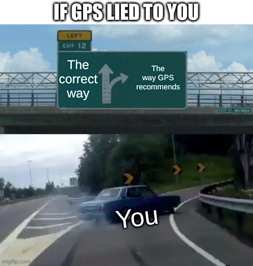 What If | IF GPS LIED TO YOU; The correct way; The way GPS recommends; You | image tagged in memes,left exit 12 off ramp | made w/ Imgflip meme maker