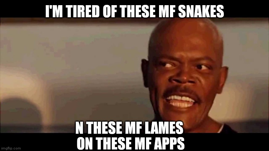 Big Sam Speaks | I'M TIRED OF THESE MF SNAKES; N THESE MF LAMES 
ON THESE MF APPS | image tagged in snakes on plane | made w/ Imgflip meme maker