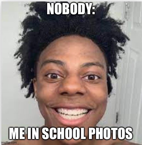 IshowSpeed | NOBODY:; ME IN SCHOOL PHOTOS | image tagged in ishowspeed | made w/ Imgflip meme maker