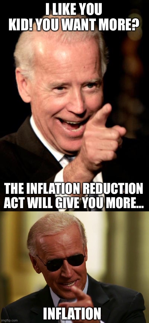 I LIKE YOU KID! YOU WANT MORE? THE INFLATION REDUCTION ACT WILL GIVE YOU MORE… INFLATION | image tagged in memes,smilin biden,cool joe biden | made w/ Imgflip meme maker