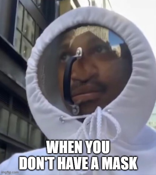 WHEN YOU DON'T HAVE A MASK | image tagged in memes | made w/ Imgflip meme maker
