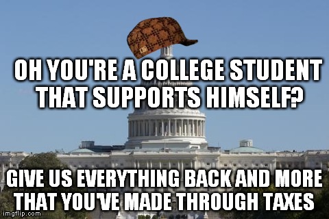 capitol dickhead | OH YOU'RE A COLLEGE STUDENT THAT SUPPORTS HIMSELF? GIVE US EVERYTHING BACK AND MORE THAT YOU'VE MADE THROUGH TAXES | image tagged in capitol dickhead,scumbag,AdviceAnimals | made w/ Imgflip meme maker
