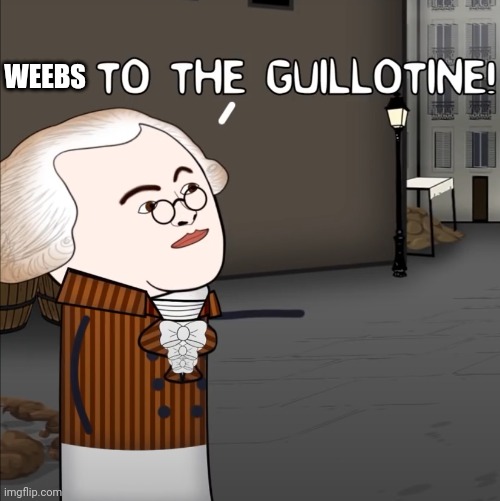 To The Guillotine! | WEEBS | image tagged in to the guillotine | made w/ Imgflip meme maker