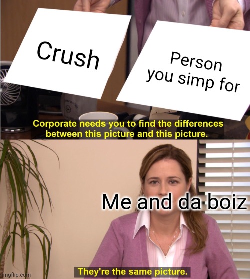 They're The Same Picture | Crush; Person you simp for; Me and da boiz | image tagged in memes,they're the same picture | made w/ Imgflip meme maker