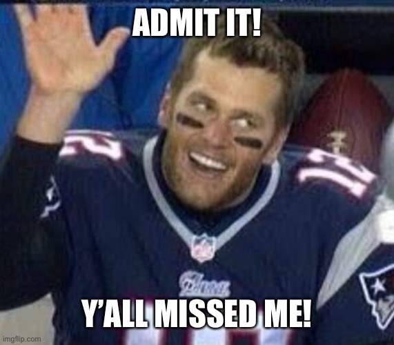 Tom Brady Waiting For A High Five | ADMIT IT! Y’ALL MISSED ME! | image tagged in tom brady waiting for a high five,awol,missing | made w/ Imgflip meme maker