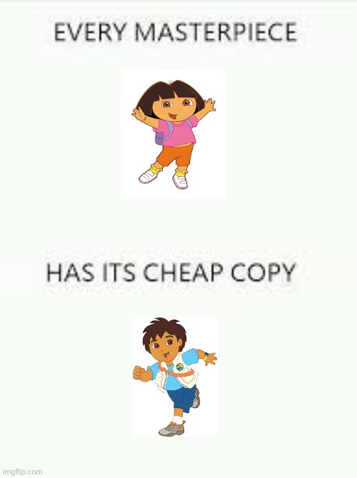 Every Masterpiece has its cheap copy | image tagged in every masterpiece has its cheap copy,dora the explorer,hello | made w/ Imgflip meme maker