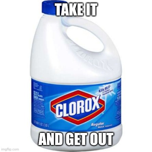 bleach | TAKE IT AND GET OUT | image tagged in bleach | made w/ Imgflip meme maker