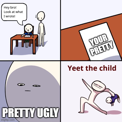 7yo *roasting* you | YOUR PRETTY; PRETTY UGLY | image tagged in yeet the child | made w/ Imgflip meme maker