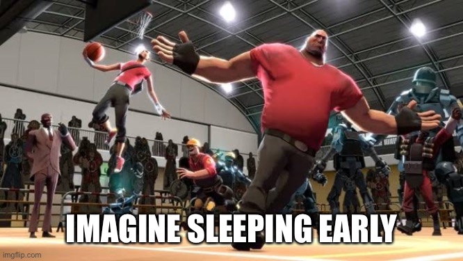 Tf2 Ballin | IMAGINE SLEEPING EARLY | image tagged in tf2 ballin | made w/ Imgflip meme maker