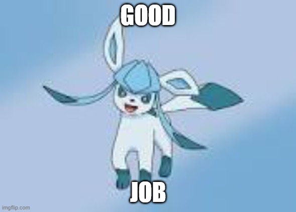 happy glaceon | GOOD JOB | image tagged in happy glaceon | made w/ Imgflip meme maker