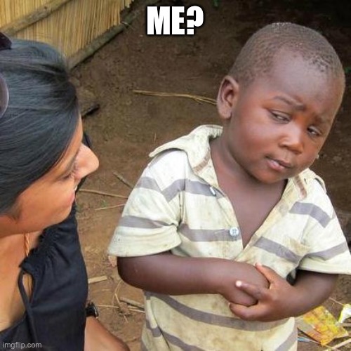 Third World Skeptical Kid Meme | ME? | image tagged in memes,third world skeptical kid | made w/ Imgflip meme maker