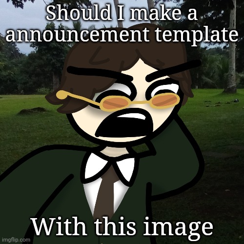 Should I make a announcement template; With this image | made w/ Imgflip meme maker