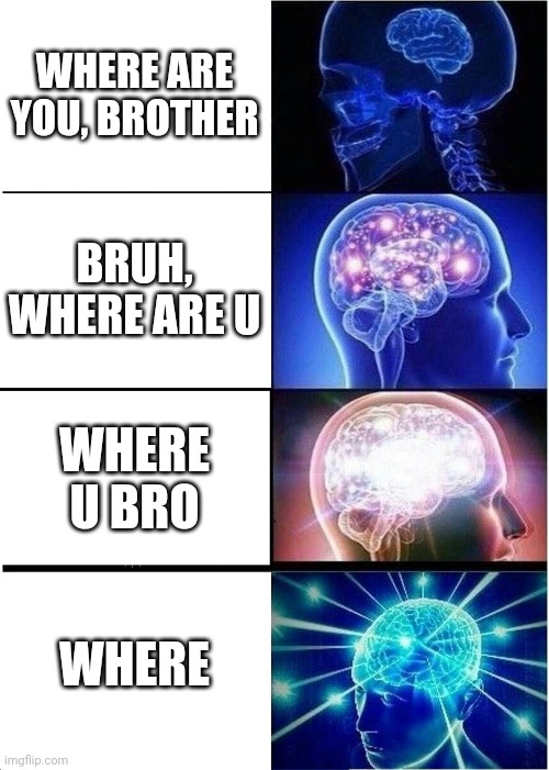bruh | WHERE ARE YOU, BROTHER; BRUH, WHERE ARE U; WHERE U BRO; WHERE | image tagged in memes,expanding brain | made w/ Imgflip meme maker