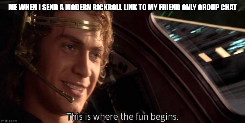 Haha | ME WHEN I SEND A MODERN RICKROLL LINK TO MY FRIEND ONLY GROUP CHAT | image tagged in this is where the fun begins,rickroll | made w/ Imgflip meme maker