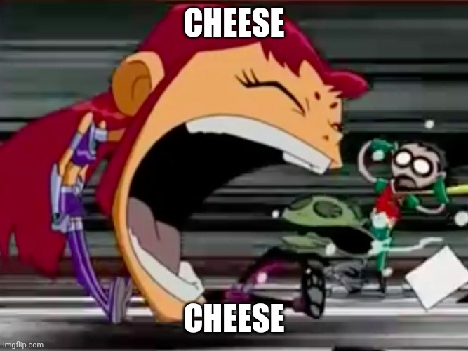 Screaming Starfire | CHEESE; CHEESE | image tagged in screaming starfire | made w/ Imgflip meme maker