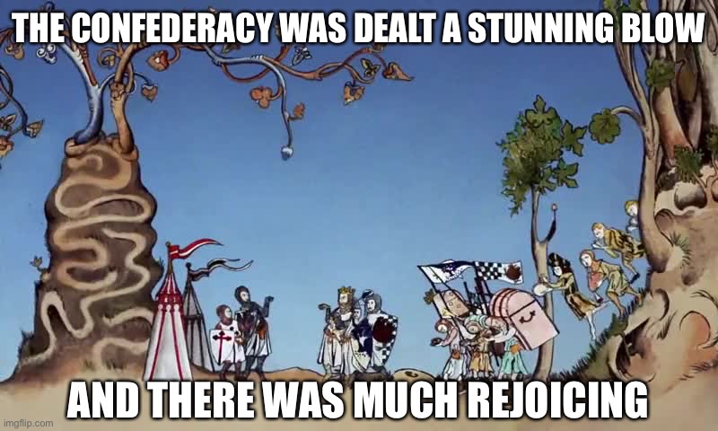 Much Rejoicing! | THE CONFEDERACY WAS DEALT A STUNNING BLOW AND THERE WAS MUCH REJOICING | image tagged in much rejoicing | made w/ Imgflip meme maker