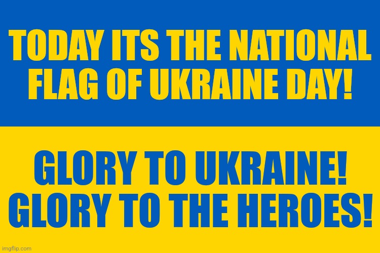 Ukraine flag | TODAY ITS THE NATIONAL FLAG OF UKRAINE DAY! GLORY TO UKRAINE!
GLORY TO THE HEROES! | image tagged in ukraine flag | made w/ Imgflip meme maker