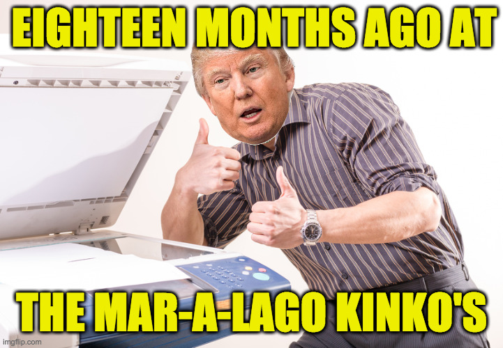 They sounded important so I thought, better make copies. | EIGHTEEN MONTHS AGO AT; THE MAR-A-LAGO KINKO'S | image tagged in memes,the curator president | made w/ Imgflip meme maker