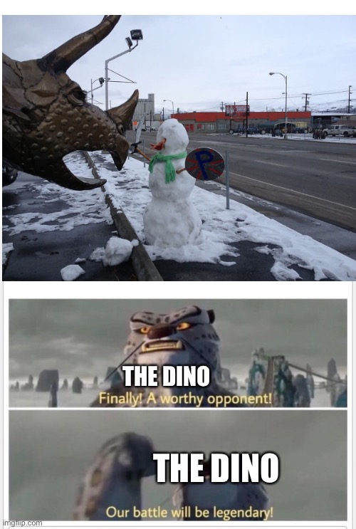 Props to the person who built the snowman :D | THE DINO; THE DINO | image tagged in finally a worthy opponent | made w/ Imgflip meme maker