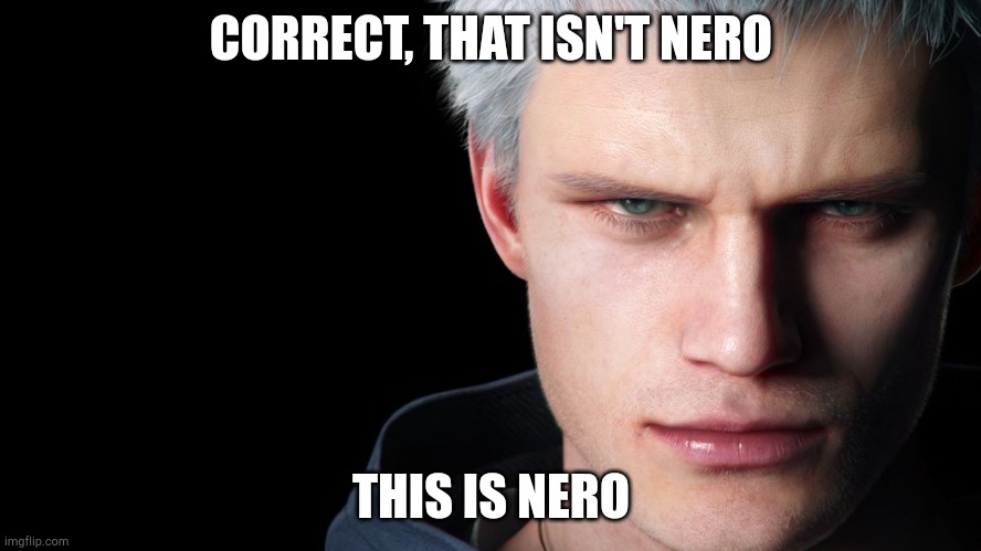 Nero Devil May Cry 5 | CORRECT, THAT ISN'T NERO THIS IS NERO | image tagged in nero devil may cry 5 | made w/ Imgflip meme maker