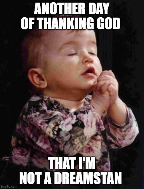 Baby Praying | ANOTHER DAY OF THANKING GOD THAT I'M NOT A DREAMSTAN | image tagged in baby praying | made w/ Imgflip meme maker